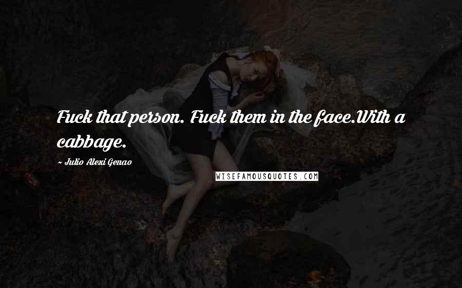 Julio Alexi Genao Quotes: Fuck that person. Fuck them in the face.With a cabbage.