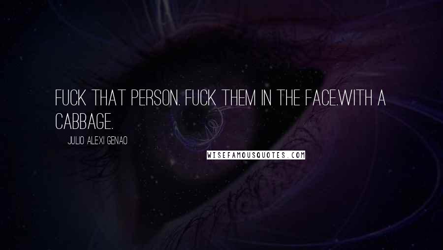 Julio Alexi Genao Quotes: Fuck that person. Fuck them in the face.With a cabbage.