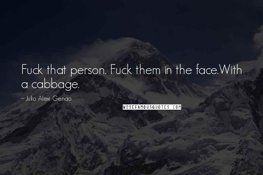 Julio Alexi Genao Quotes: Fuck that person. Fuck them in the face.With a cabbage.