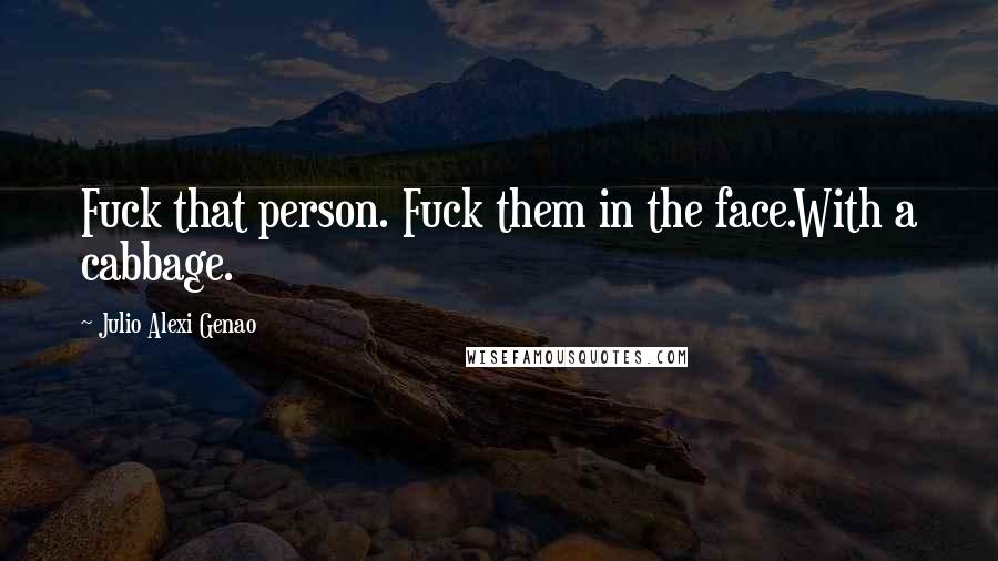 Julio Alexi Genao Quotes: Fuck that person. Fuck them in the face.With a cabbage.