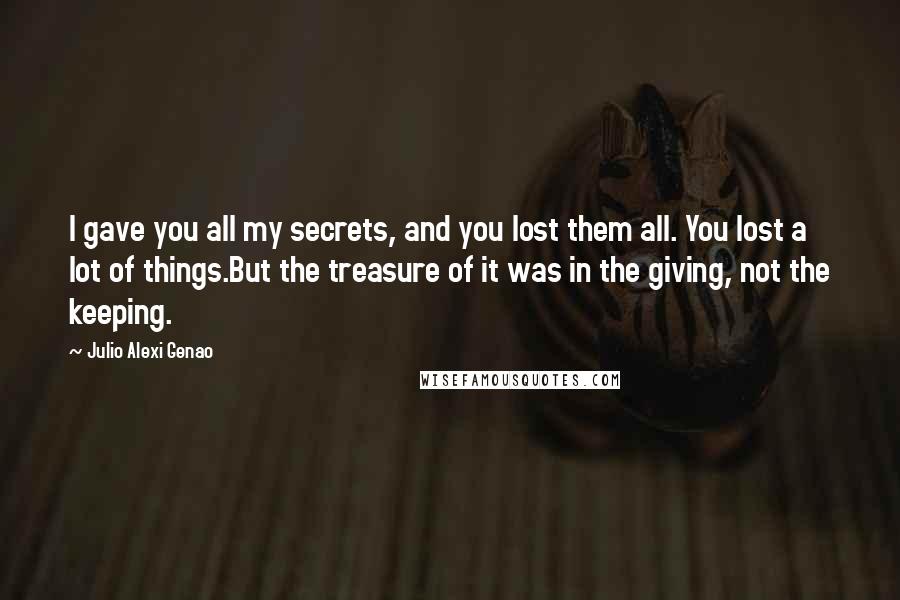 Julio Alexi Genao Quotes: I gave you all my secrets, and you lost them all. You lost a lot of things.But the treasure of it was in the giving, not the keeping.