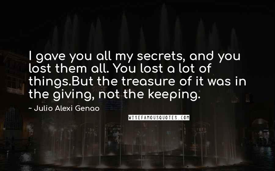 Julio Alexi Genao Quotes: I gave you all my secrets, and you lost them all. You lost a lot of things.But the treasure of it was in the giving, not the keeping.