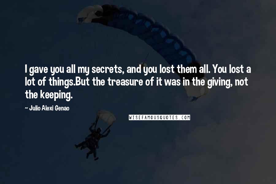 Julio Alexi Genao Quotes: I gave you all my secrets, and you lost them all. You lost a lot of things.But the treasure of it was in the giving, not the keeping.