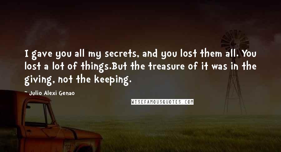 Julio Alexi Genao Quotes: I gave you all my secrets, and you lost them all. You lost a lot of things.But the treasure of it was in the giving, not the keeping.