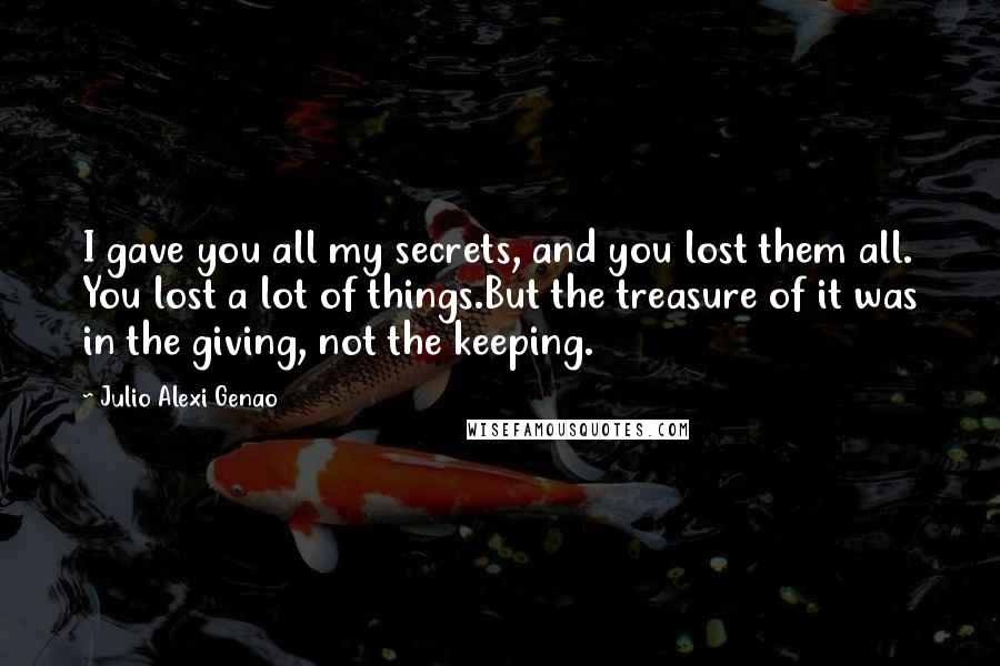 Julio Alexi Genao Quotes: I gave you all my secrets, and you lost them all. You lost a lot of things.But the treasure of it was in the giving, not the keeping.