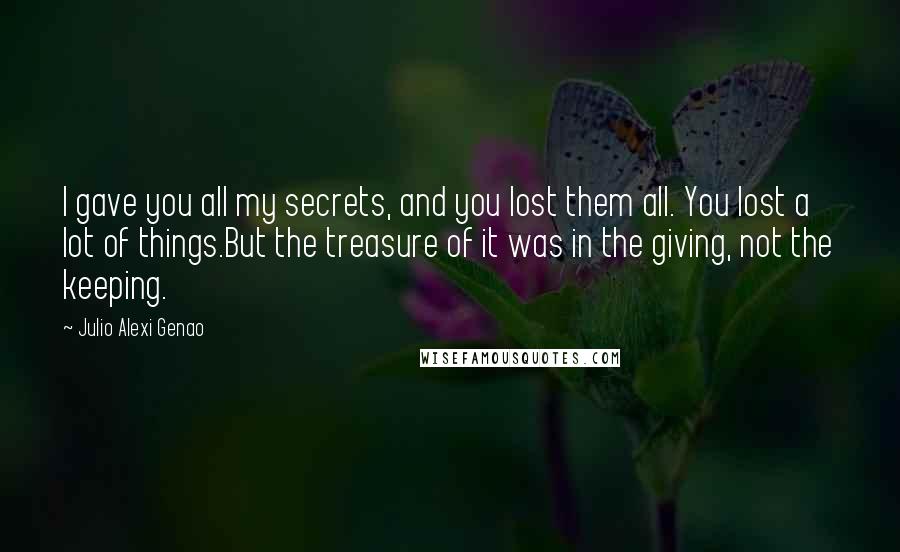 Julio Alexi Genao Quotes: I gave you all my secrets, and you lost them all. You lost a lot of things.But the treasure of it was in the giving, not the keeping.