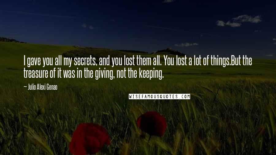 Julio Alexi Genao Quotes: I gave you all my secrets, and you lost them all. You lost a lot of things.But the treasure of it was in the giving, not the keeping.