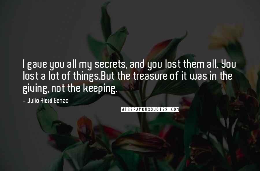 Julio Alexi Genao Quotes: I gave you all my secrets, and you lost them all. You lost a lot of things.But the treasure of it was in the giving, not the keeping.