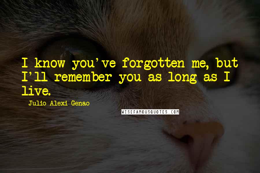 Julio Alexi Genao Quotes: I know you've forgotten me, but I'll remember you as long as I live.