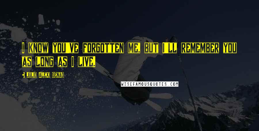 Julio Alexi Genao Quotes: I know you've forgotten me, but I'll remember you as long as I live.