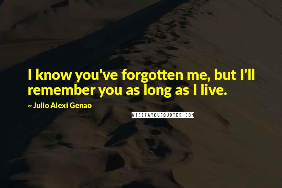 Julio Alexi Genao Quotes: I know you've forgotten me, but I'll remember you as long as I live.