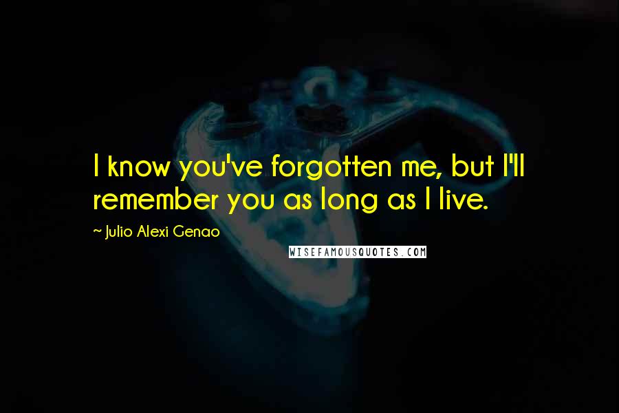 Julio Alexi Genao Quotes: I know you've forgotten me, but I'll remember you as long as I live.