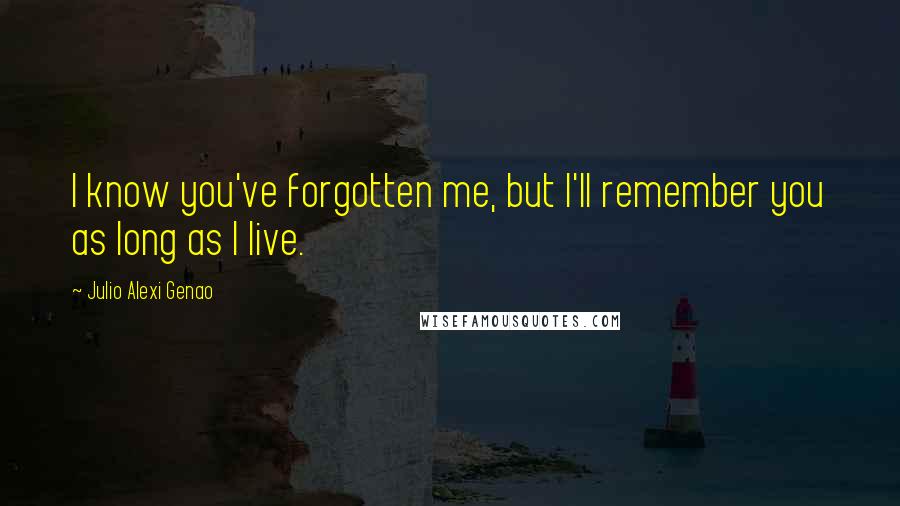 Julio Alexi Genao Quotes: I know you've forgotten me, but I'll remember you as long as I live.