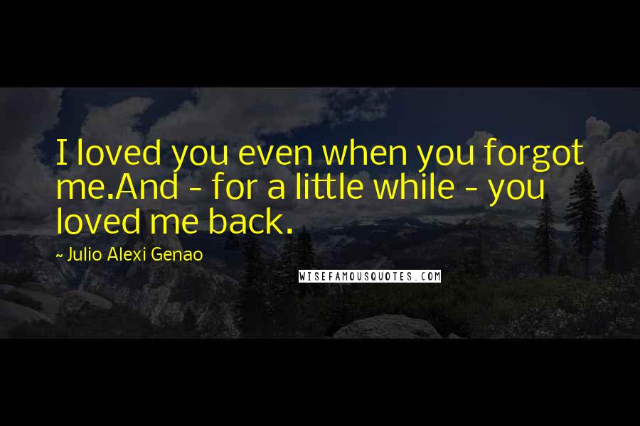 Julio Alexi Genao Quotes: I loved you even when you forgot me.And - for a little while - you loved me back.