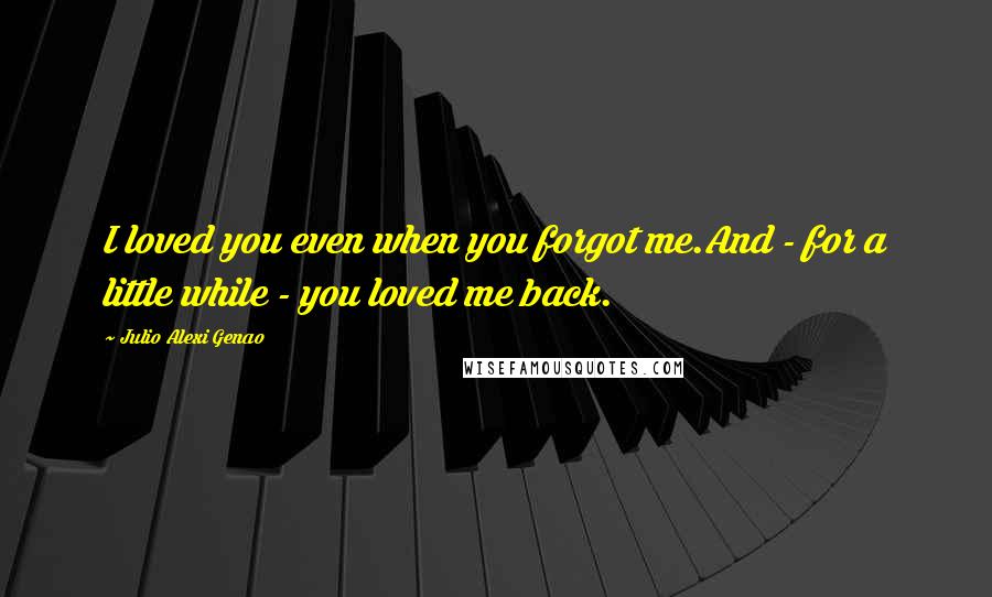 Julio Alexi Genao Quotes: I loved you even when you forgot me.And - for a little while - you loved me back.