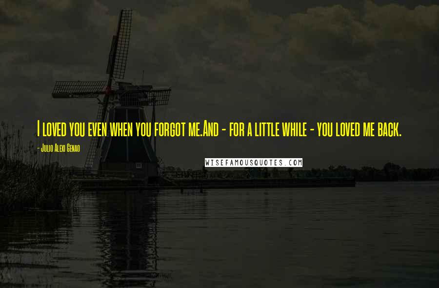 Julio Alexi Genao Quotes: I loved you even when you forgot me.And - for a little while - you loved me back.