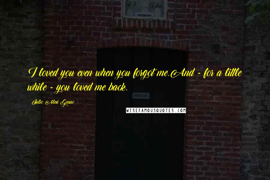 Julio Alexi Genao Quotes: I loved you even when you forgot me.And - for a little while - you loved me back.