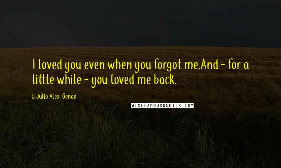 Julio Alexi Genao Quotes: I loved you even when you forgot me.And - for a little while - you loved me back.