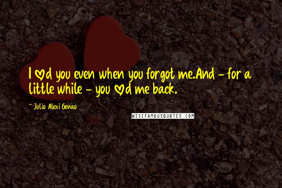 Julio Alexi Genao Quotes: I loved you even when you forgot me.And - for a little while - you loved me back.