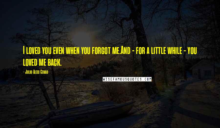 Julio Alexi Genao Quotes: I loved you even when you forgot me.And - for a little while - you loved me back.