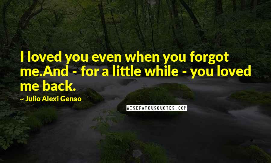 Julio Alexi Genao Quotes: I loved you even when you forgot me.And - for a little while - you loved me back.