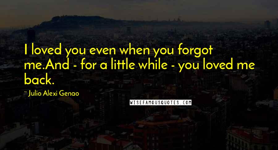 Julio Alexi Genao Quotes: I loved you even when you forgot me.And - for a little while - you loved me back.