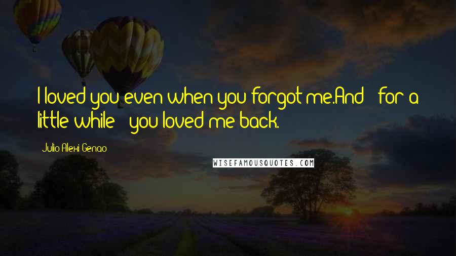 Julio Alexi Genao Quotes: I loved you even when you forgot me.And - for a little while - you loved me back.