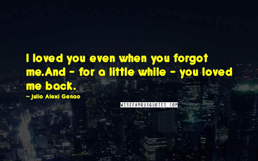 Julio Alexi Genao Quotes: I loved you even when you forgot me.And - for a little while - you loved me back.