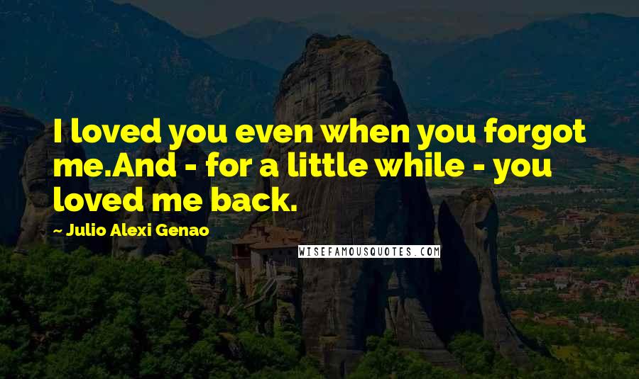 Julio Alexi Genao Quotes: I loved you even when you forgot me.And - for a little while - you loved me back.