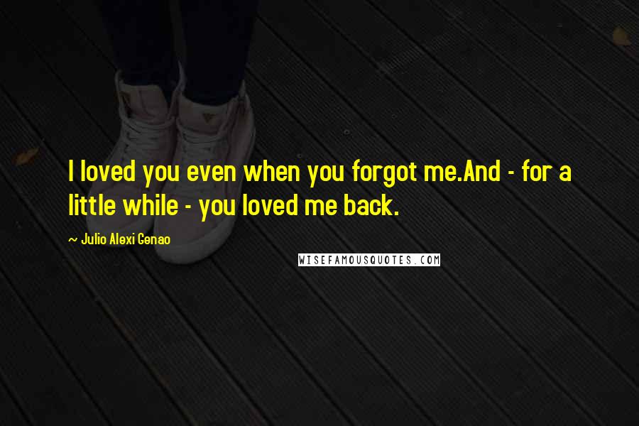 Julio Alexi Genao Quotes: I loved you even when you forgot me.And - for a little while - you loved me back.