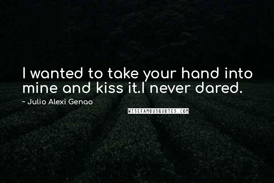 Julio Alexi Genao Quotes: I wanted to take your hand into mine and kiss it.I never dared.