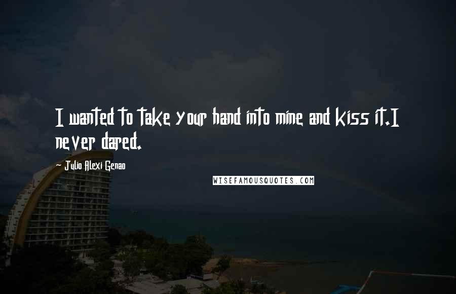 Julio Alexi Genao Quotes: I wanted to take your hand into mine and kiss it.I never dared.