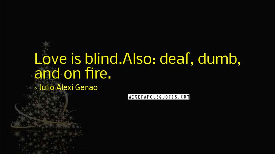 Julio Alexi Genao Quotes: Love is blind.Also: deaf, dumb, and on fire.