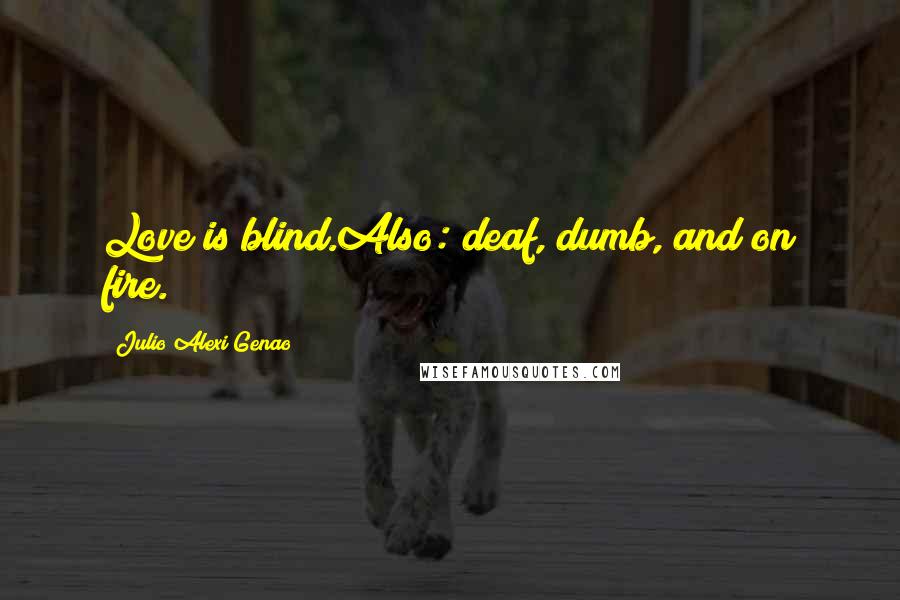 Julio Alexi Genao Quotes: Love is blind.Also: deaf, dumb, and on fire.