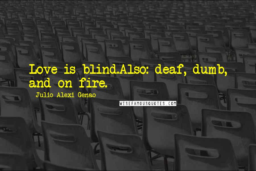 Julio Alexi Genao Quotes: Love is blind.Also: deaf, dumb, and on fire.