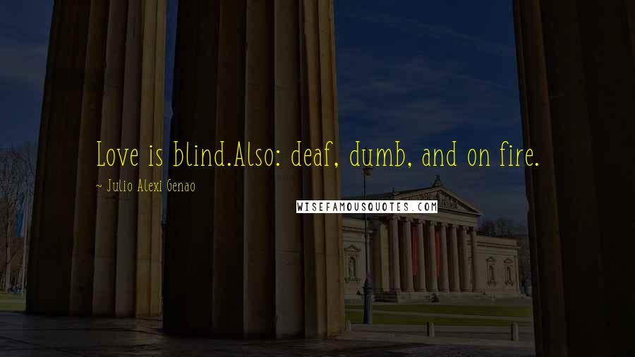 Julio Alexi Genao Quotes: Love is blind.Also: deaf, dumb, and on fire.