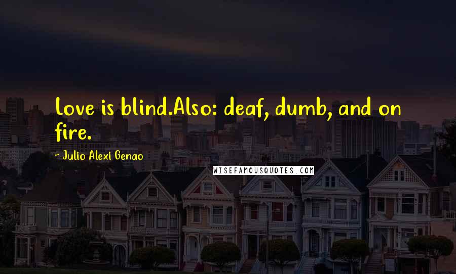 Julio Alexi Genao Quotes: Love is blind.Also: deaf, dumb, and on fire.