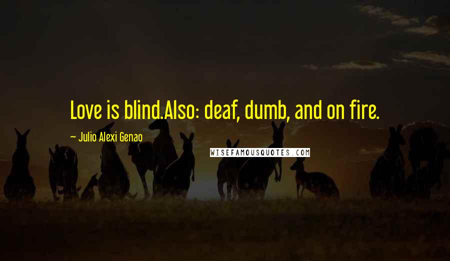 Julio Alexi Genao Quotes: Love is blind.Also: deaf, dumb, and on fire.