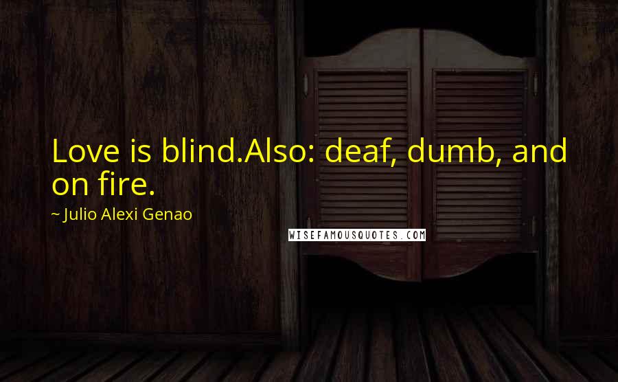 Julio Alexi Genao Quotes: Love is blind.Also: deaf, dumb, and on fire.