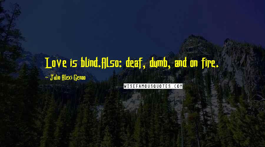 Julio Alexi Genao Quotes: Love is blind.Also: deaf, dumb, and on fire.