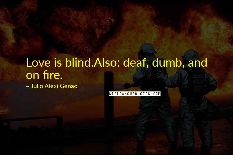 Julio Alexi Genao Quotes: Love is blind.Also: deaf, dumb, and on fire.