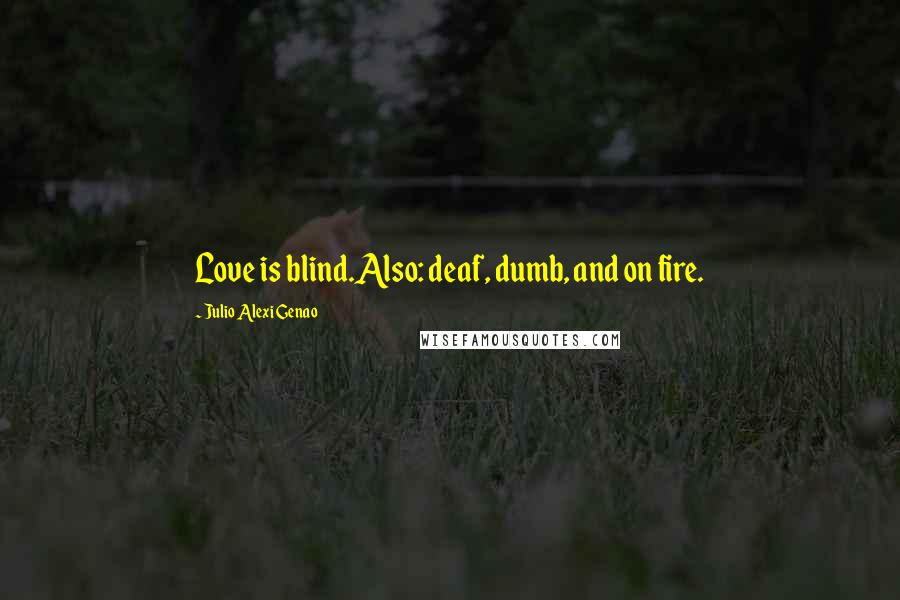 Julio Alexi Genao Quotes: Love is blind.Also: deaf, dumb, and on fire.