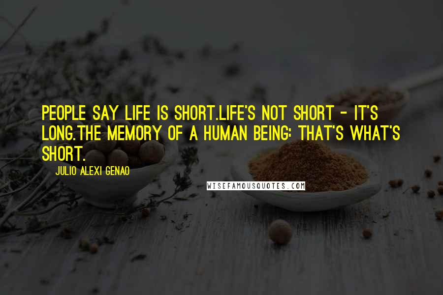 Julio Alexi Genao Quotes: People say life is short.life's not short - it's long.the memory of a human being: that's what's short.