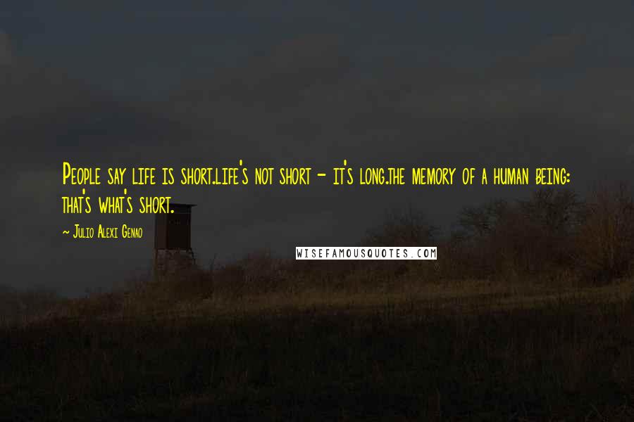 Julio Alexi Genao Quotes: People say life is short.life's not short - it's long.the memory of a human being: that's what's short.