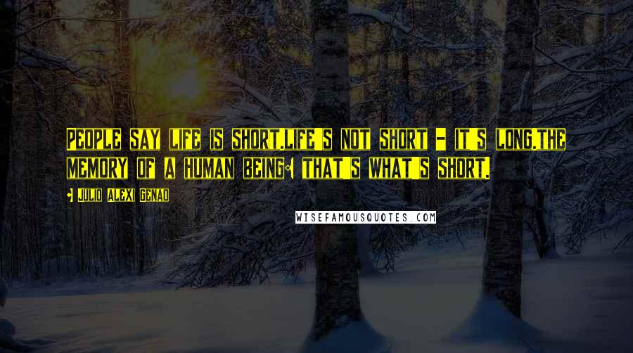 Julio Alexi Genao Quotes: People say life is short.life's not short - it's long.the memory of a human being: that's what's short.