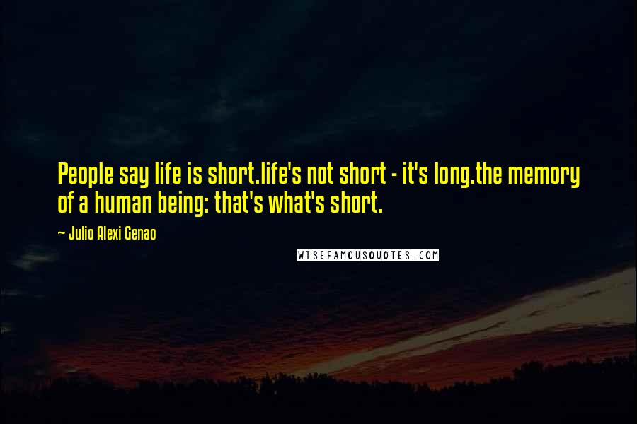 Julio Alexi Genao Quotes: People say life is short.life's not short - it's long.the memory of a human being: that's what's short.