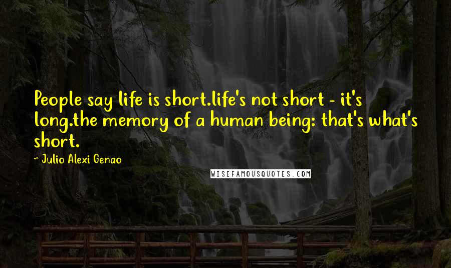 Julio Alexi Genao Quotes: People say life is short.life's not short - it's long.the memory of a human being: that's what's short.