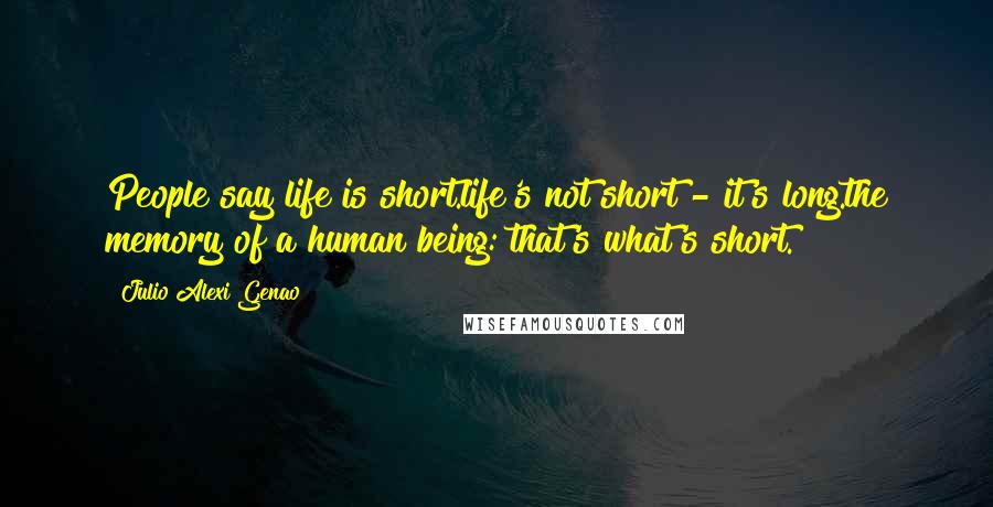 Julio Alexi Genao Quotes: People say life is short.life's not short - it's long.the memory of a human being: that's what's short.