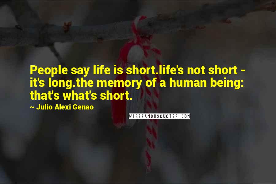 Julio Alexi Genao Quotes: People say life is short.life's not short - it's long.the memory of a human being: that's what's short.