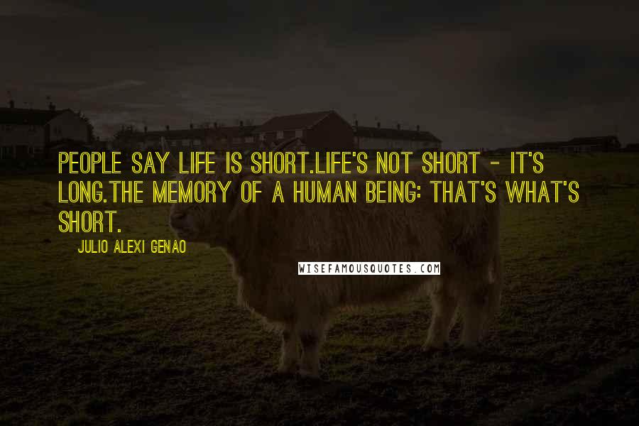 Julio Alexi Genao Quotes: People say life is short.life's not short - it's long.the memory of a human being: that's what's short.